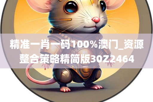 精准一肖一码100%澳门_资源整合策略精简版30Z2464