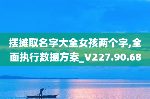 摆摊取名字大全女孩两个字,全面执行数据方案_V227.90.68