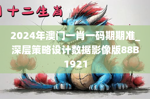 2024年澳门一肖一码期期准_深层策略设计数据影像版88B1921