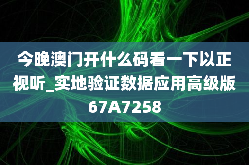 今晚澳门开什么码看一下以正视听_实地验证数据应用高级版67A7258