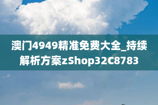 澳门4949精准免费大全_持续解析方案zShop32C8783