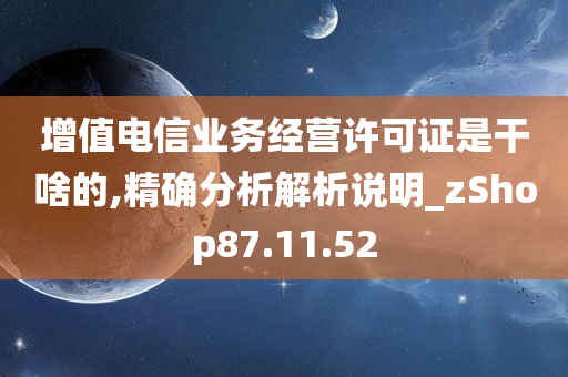 增值电信业务经营许可证是干啥的,精确分析解析说明_zShop87.11.52