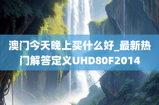 澳门今天晚上买什么好_最新热门解答定义UHD80F2014