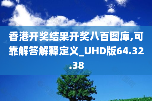 香港开奖结果开奖八百图库,可靠解答解释定义_UHD版64.32.38