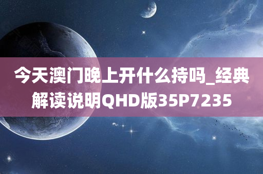 今天澳门晚上开什么持吗_经典解读说明QHD版35P7235