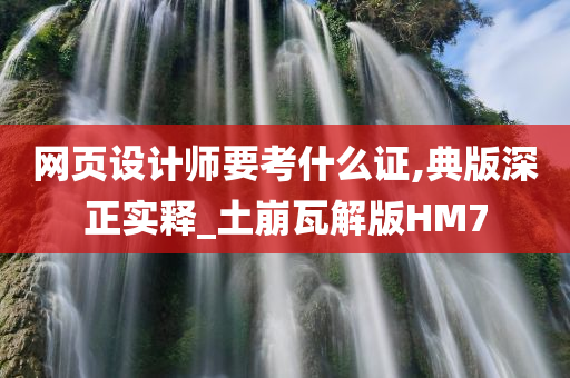 网页设计师要考什么证,典版深正实释_土崩瓦解版HM7