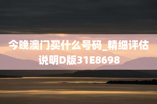 今晚澳门买什么号码_精细评估说明D版31E8698