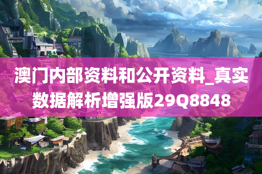 澳门内部资料和公开资料_真实数据解析增强版29Q8848