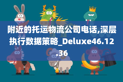 附近的托运物流公司电话,深层执行数据策略_Deluxe46.12.36