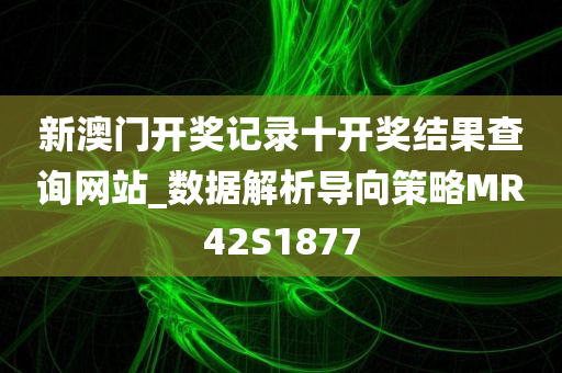 新澳门开奖记录十开奖结果查询网站_数据解析导向策略MR42S1877