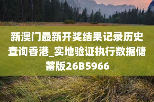 新澳门最新开奖结果记录历史查询香港_实地验证执行数据储蓄版26B5966