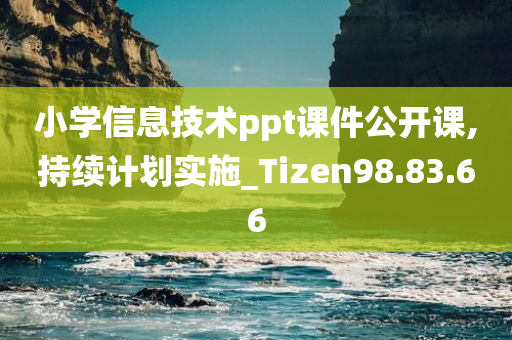 小学信息技术ppt课件公开课,持续计划实施_Tizen98.83.66