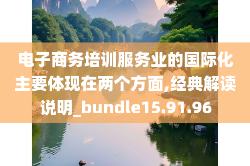 电子商务培训服务业的国际化主要体现在两个方面,经典解读说明_bundle15.91.96