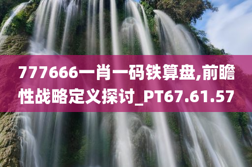 777666一肖一码铁算盘,前瞻性战略定义探讨_PT67.61.57