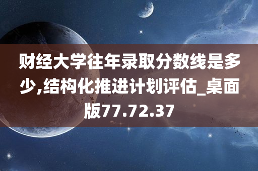 财经大学往年录取分数线是多少,结构化推进计划评估_桌面版77.72.37