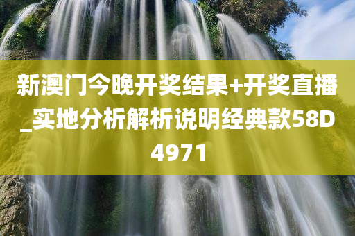 新澳门今晚开奖结果+开奖直播_实地分析解析说明经典款58D4971