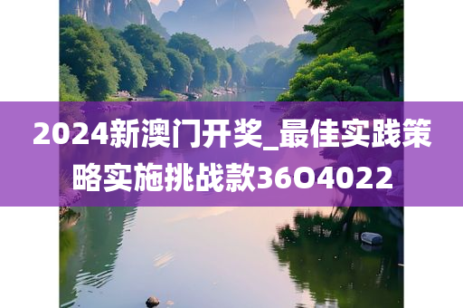 2024新澳门开奖_最佳实践策略实施挑战款36O4022