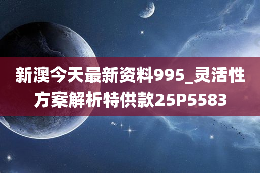 新澳今天最新资料995_灵活性方案解析特供款25P5583