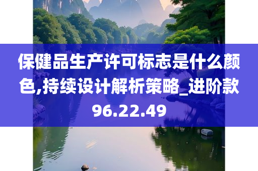 保健品生产许可标志是什么颜色,持续设计解析策略_进阶款96.22.49