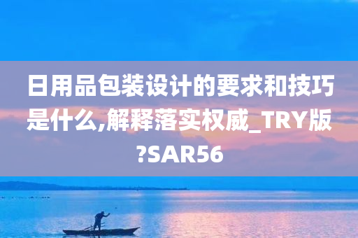 日用品包装设计的要求和技巧是什么,解释落实权威_TRY版?SAR56