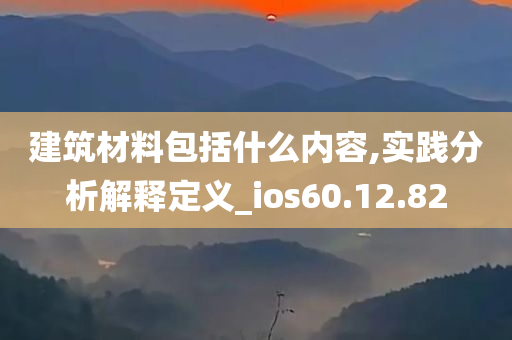 建筑材料包括什么内容,实践分析解释定义_ios60.12.82