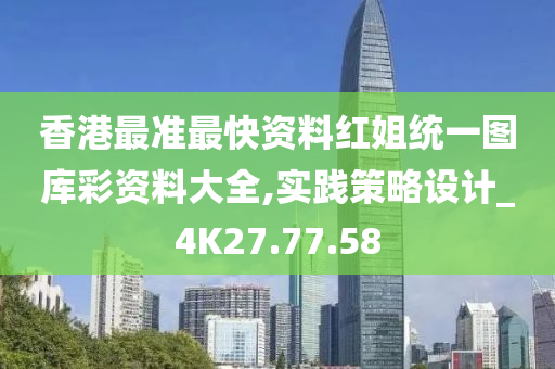 香港最准最快资料红姐统一图库彩资料大全,实践策略设计_4K27.77.58