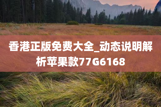 香港正版免费大全_动态说明解析苹果款77G6168