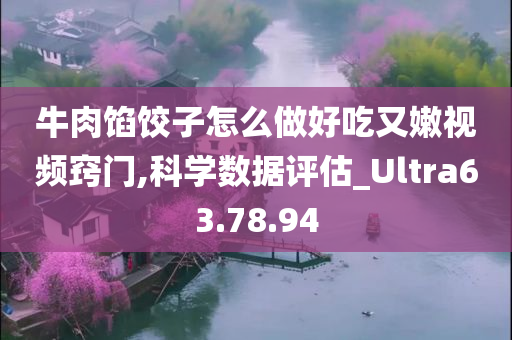 牛肉馅饺子怎么做好吃又嫩视频窍门,科学数据评估_Ultra63.78.94