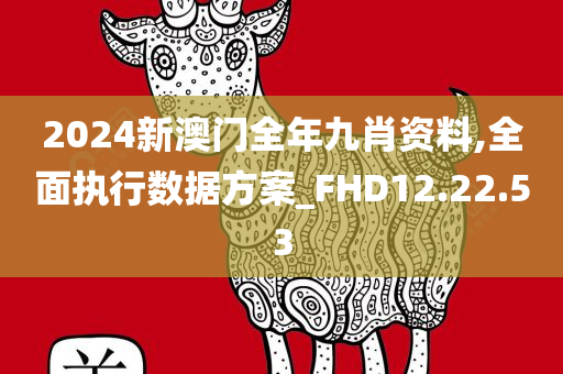 2024新澳门全年九肖资料,全面执行数据方案_FHD12.22.53