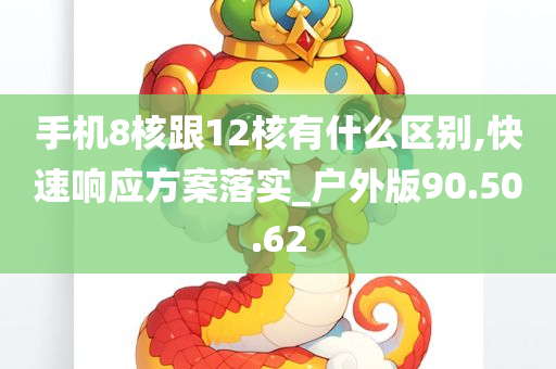 手机8核跟12核有什么区别,快速响应方案落实_户外版90.50.62