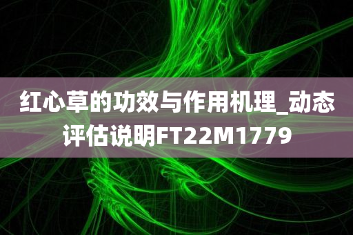 红心草的功效与作用机理_动态评估说明FT22M1779