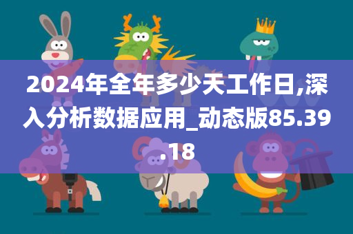 2024年全年多少天工作日,深入分析数据应用_动态版85.39.18