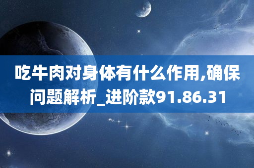 吃牛肉对身体有什么作用,确保问题解析_进阶款91.86.31