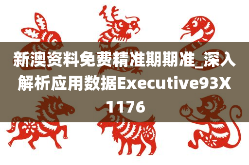 新澳资料免费精准期期准_深入解析应用数据Executive93X1176