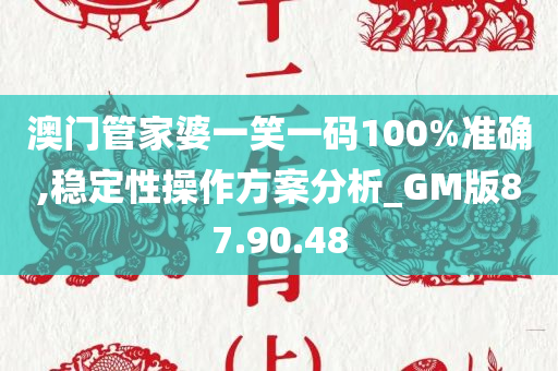 澳门管家婆一笑一码100%准确,稳定性操作方案分析_GM版87.90.48