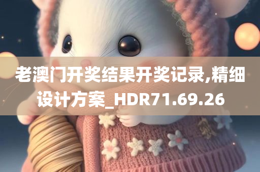 老澳门开奖结果开奖记录,精细设计方案_HDR71.69.26