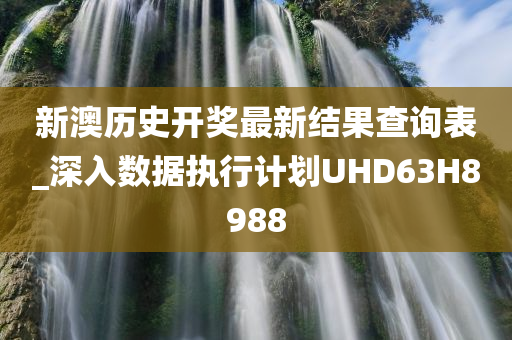 新澳历史开奖最新结果查询表_深入数据执行计划UHD63H8988