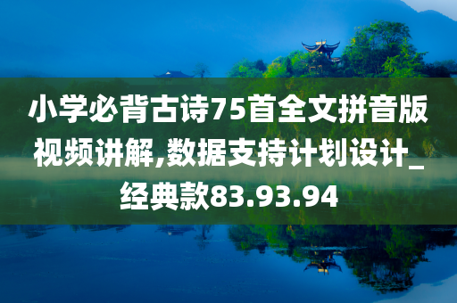 小学必背古诗75首全文拼音版视频讲解,数据支持计划设计_经典款83.93.94