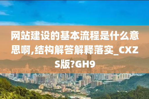 网站建设的基本流程是什么意思啊,结构解答解释落实_CXZS版?GH9