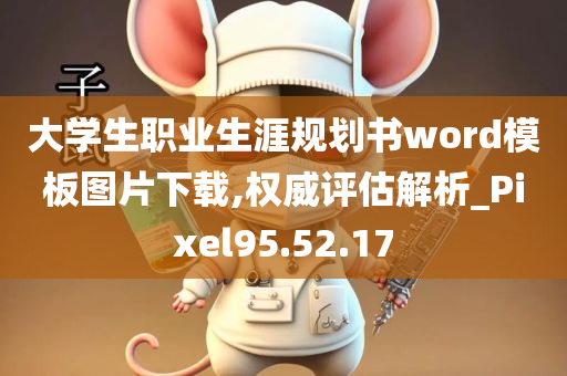 大学生职业生涯规划书word模板图片下载,权威评估解析_Pixel95.52.17