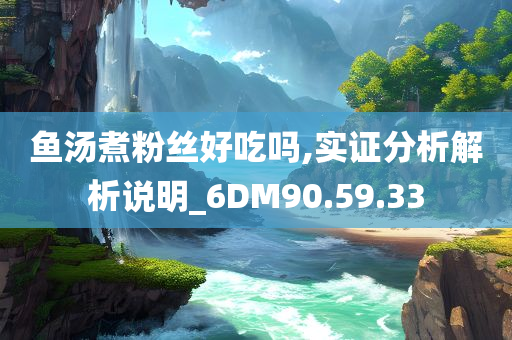 鱼汤煮粉丝好吃吗,实证分析解析说明_6DM90.59.33