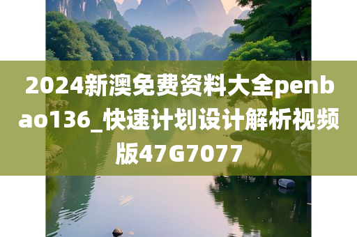 2024新澳免费资料大全penbao136_快速计划设计解析视频版47G7077