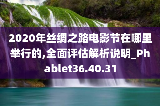 2020年丝绸之路电影节在哪里举行的,全面评估解析说明_Phablet36.40.31