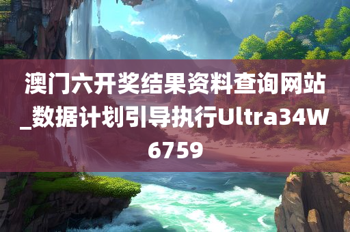 澳门六开奖结果资料查询网站_数据计划引导执行Ultra34W6759