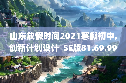 山东放假时间2021寒假初中,创新计划设计_SE版81.69.99