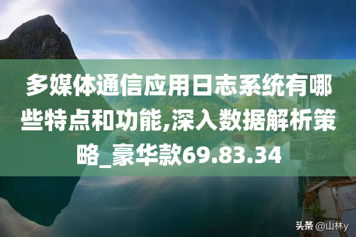 多媒体通信应用日志系统有哪些特点和功能,深入数据解析策略_豪华款69.83.34