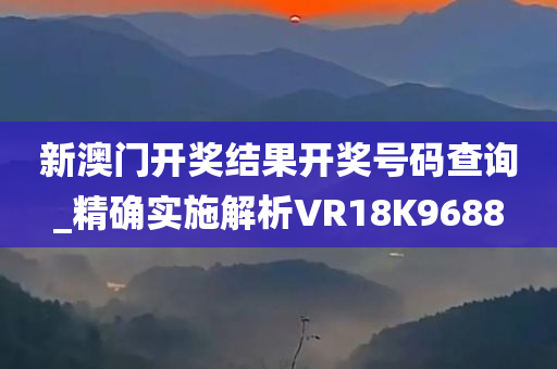 新澳门开奖结果开奖号码查询_精确实施解析VR18K9688