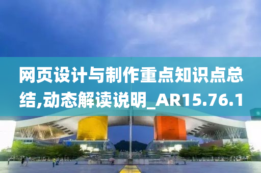 网页设计与制作重点知识点总结,动态解读说明_AR15.76.10