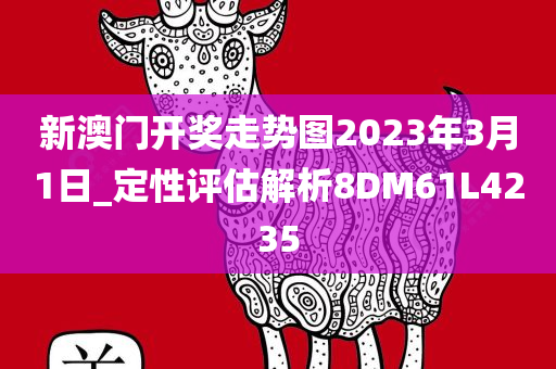 新澳门开奖走势图2023年3月1日_定性评估解析8DM61L4235