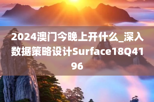 2024澳门今晚上开什么_深入数据策略设计Surface18Q4196